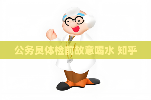 公务员体检前故意喝水 知乎