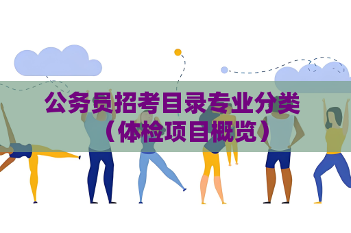 公务员招考目录专业分类 （体检项目概览）