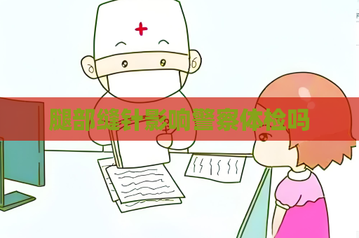腿部缝针影响警察体检吗