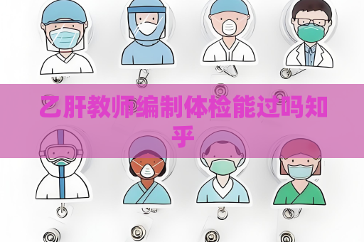 乙肝教师编制体检能过吗知乎