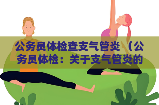 公务员体检查支气管炎 （公务员体检：关于支气管炎的一些建议）