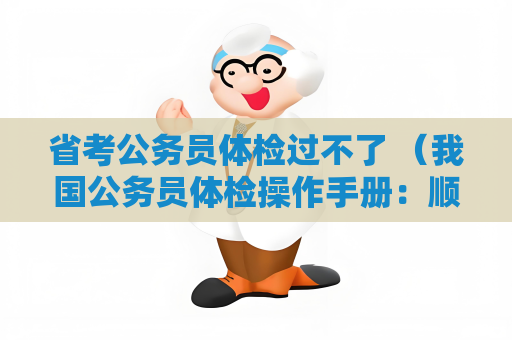 省考公务员体检过不了 （我国公务员体检操作手册：顺利通过体检的关键）