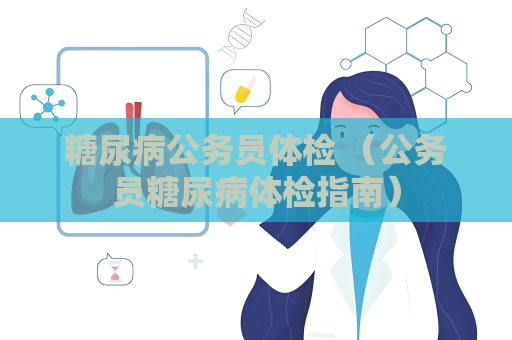 糖尿病公务员体检 （公务员糖尿病体检指南）