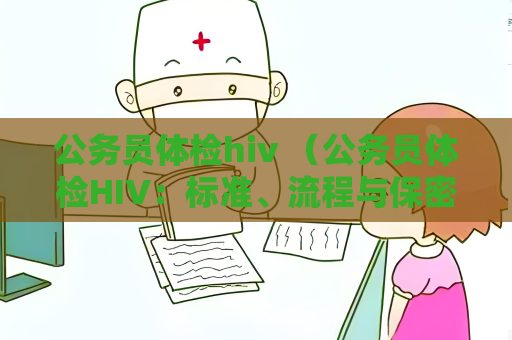 公务员体检hiv （公务员体检HIV：标准、流程与保密措）
