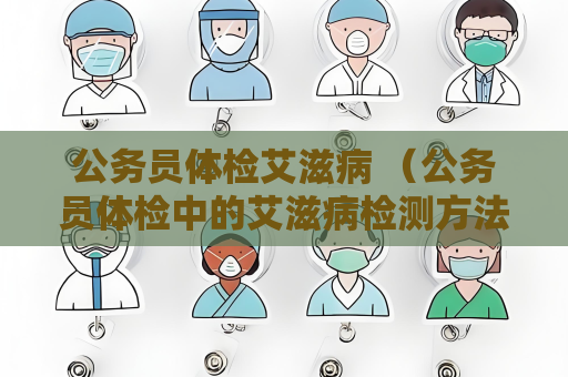 公务员体检艾滋病 （公务员体检中的艾滋病检测方法）