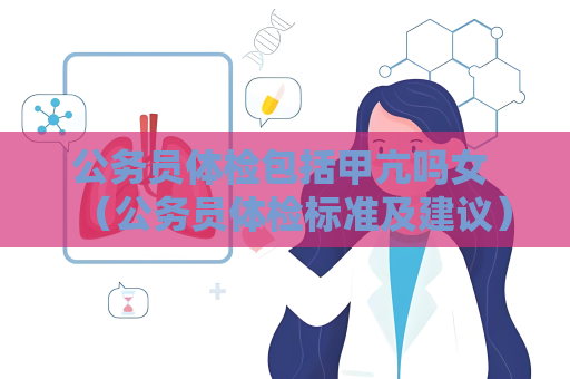 公务员体检包括甲亢吗女 （公务员体检标准及建议）