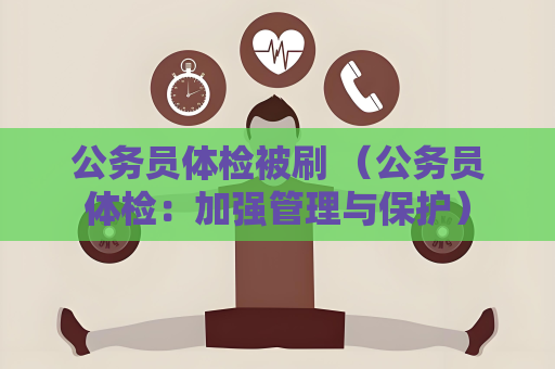 公务员体检被刷 （公务员体检：加强管理与保护）