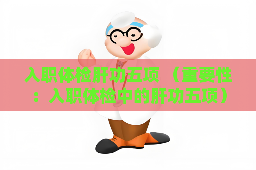 入职体检肝功五项 （重要性：入职体检中的肝功五项）