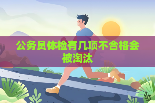公务员体检有几项不合格会被淘汰
