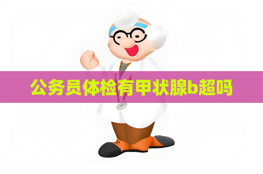 公务员体检有甲状腺b超吗