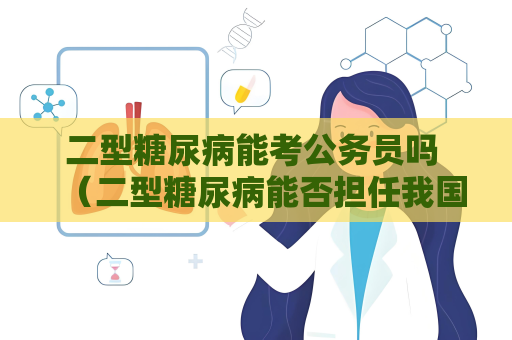 二型糖尿病能考公务员吗 （二型糖尿病能否担任我国公务员）