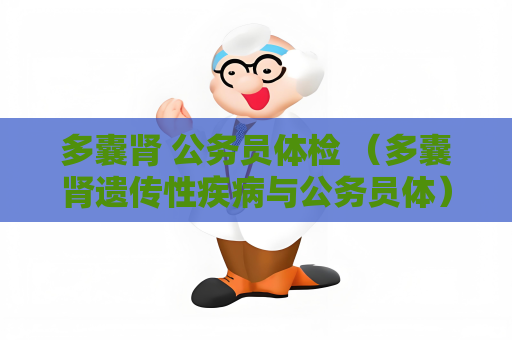 多囊肾 公务员体检 （多囊肾遗传性疾病与公务员体）