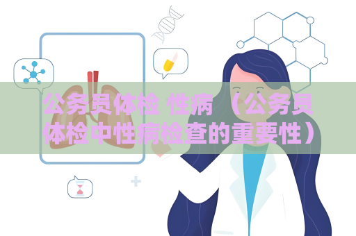 公务员体检 性病 （公务员体检中性病检查的重要性）