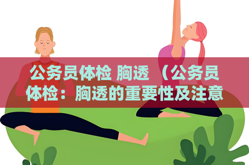 公务员体检 胸透 （公务员体检：胸透的重要性及注意事项）
