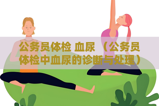 公务员体检 血尿 （公务员体检中血尿的诊断与处理）