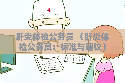 肝炎体检公务员 （肝炎体检公务员：标准与建议）
