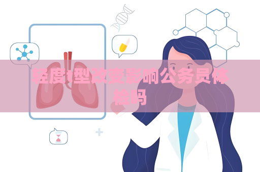 轻度t型改变影响公务员体检吗