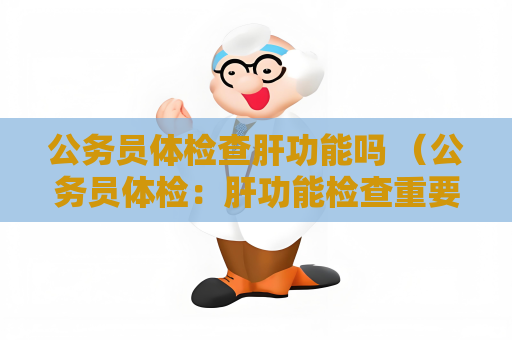 公务员体检查肝功能吗 （公务员体检：肝功能检查重要性、项目与影响）