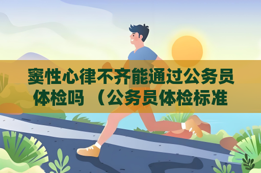 窦性心律不齐能通过公务员体检吗 （公务员体检标准）