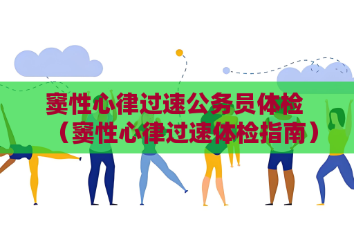 窦性心律过速公务员体检 （窦性心律过速体检指南）
