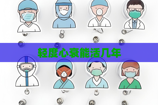 轻度心衰能活几年