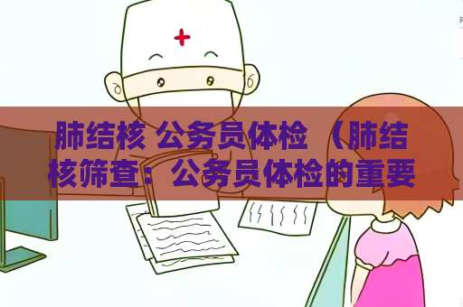 肺结核 公务员体检 （肺结核筛查：公务员体检的重要检查方法）