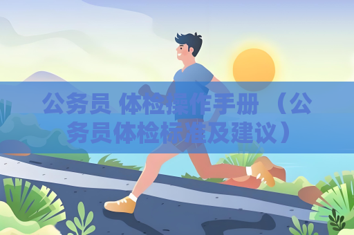 公务员 体检操作手册 （公务员体检标准及建议）