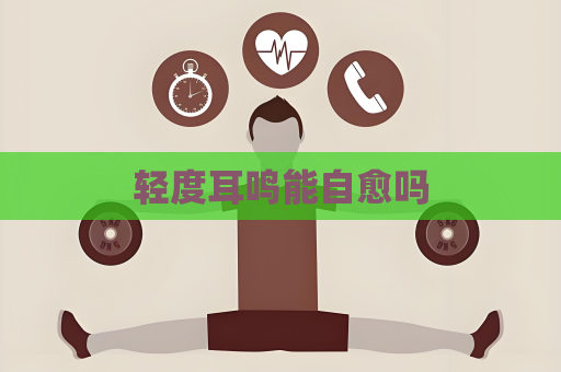 轻度耳鸣能自愈吗