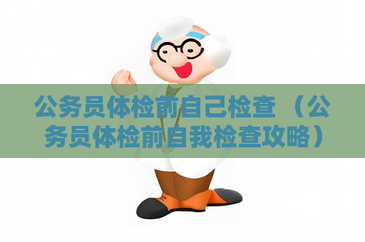 公务员体检前自己检查 （公务员体检前自我检查攻略）