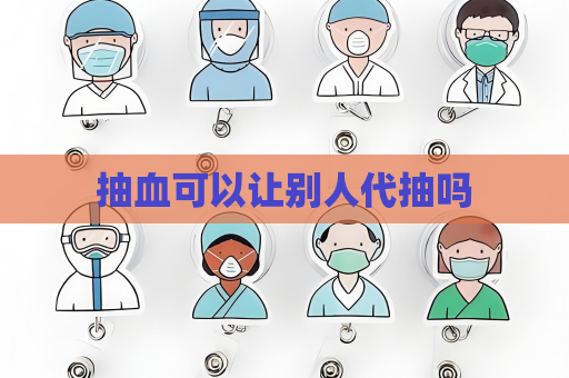 抽血可以让别人代抽吗