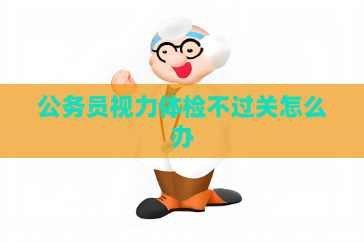 公务员视力体检不过关怎么办