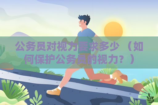公务员对视力要求多少 （如何保护公务员的视力？）