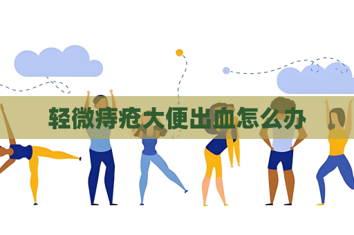 轻微痔疮大便出血怎么办
