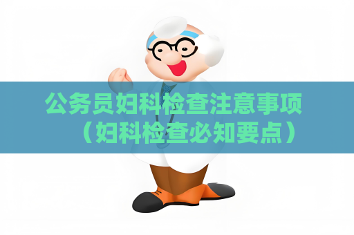 公务员妇科检查注意事项 （妇科检查必知要点）