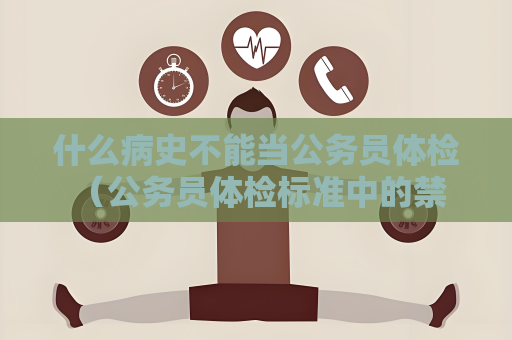 什么病史不能当公务员体检 （公务员体检标准中的禁忌病史）