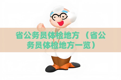省公务员体检地方 (省公务员体检地方一览) 省公务员体检地方 (省公务员体检地方一览)