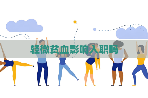 轻微贫血影响入职吗