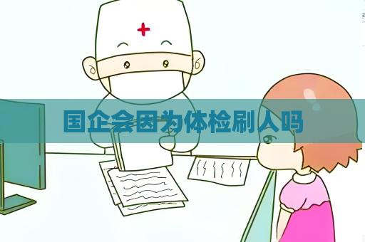 国企会因为体检刷人吗