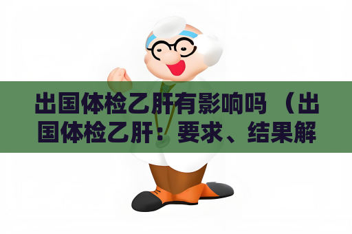 出国体检乙肝有影响吗 (出国体检乙肝:要求、结果解读和建议) 出国体检乙肝有影响吗 (出国体检乙肝:要求、结果解读和建议)