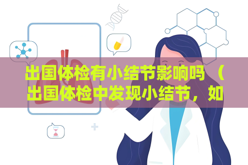 出国体检有小结节影响吗 （出国体检中发现小结节，如何处理？）