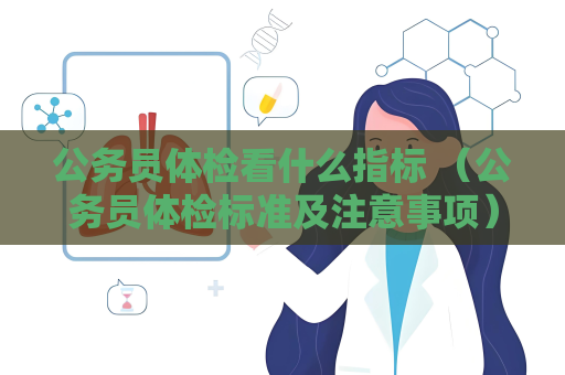 公务员体检看什么指标 （公务员体检标准及注意事项）