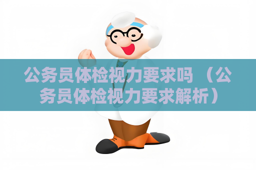 公务员体检视力要求吗 （公务员体检视力要求解析）