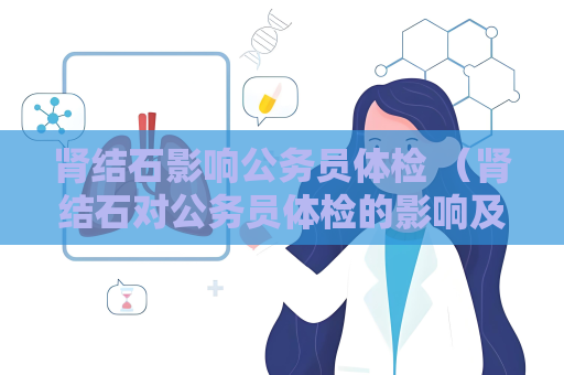 肾结石影响公务员体检 （肾结石对公务员体检的影响及建议）