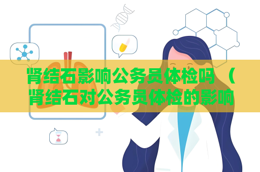 肾结石影响公务员体检吗 （肾结石对公务员体检的影响）