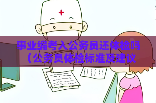 事业编考入公务员还体检吗 （公务员体检标准及建议）