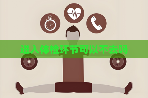 进入体检环节可以不去吗