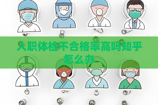 入职体检不合格率高吗知乎怎么办