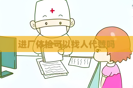 进厂体检可以找人代替吗