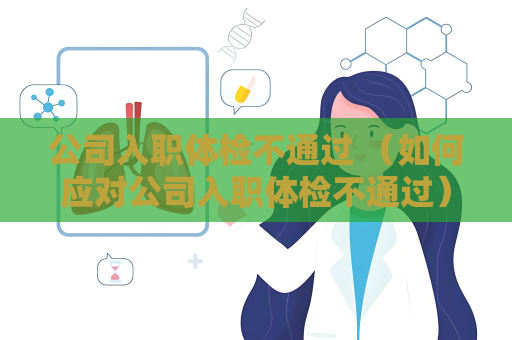 公司入职体检不通过 (如何应对公司入职体检不通过) 公司入职体检不通过 (如何应对公司入职体检不通过)