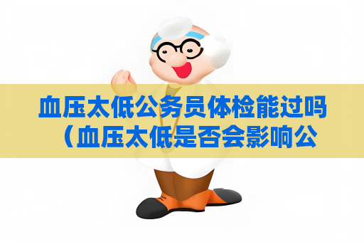 血压太低公务员体检能过吗 （血压太低是否会影响公务员体检？）